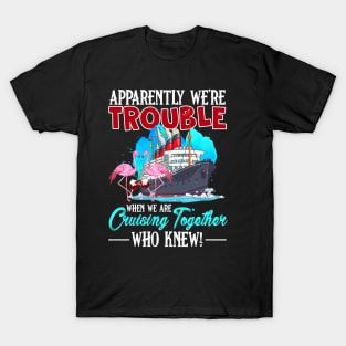 apparently were trouble when we are cruising together who knew T-Shirt
